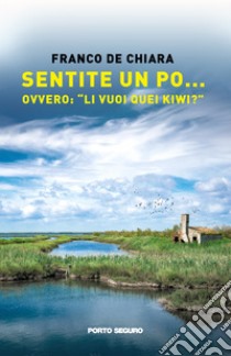 Sentite un Po... ovvero: «Li vuoi quei Kiwi?» libro di De Chiara Franco