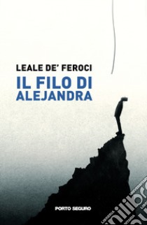 Il filo di Alejandra libro di Leale De' Feroci