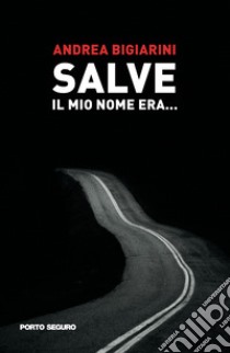 Salve. Il mio nome era... libro di Bigiarini Andrea