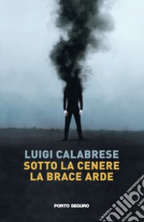 Sotto la cenere la brace arde libro di Calabrese Luigi