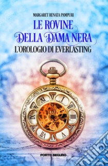 L'orologio di Everlasting. Le Rovine della Dama Nera libro di Pampuri Margaret Renata