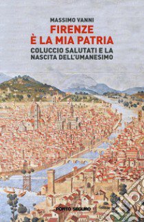 Firenze è la mia patria. Coluccio Salutati e la nascita dell'Umanesimo libro di Vanni Massimo