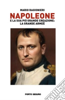 Napoleone e la sua più grande creazione: la Grande Armée. Vol. 1 libro di Ragionieri Mario