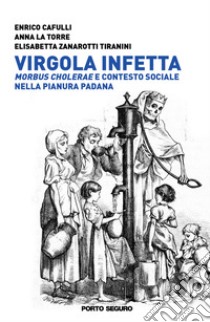 Virgola infetta. Morbus Cholerae e contesto sociale nella Pianura Padana libro di La Torre Anna; Zanarotti Tiranini Elisabetta; Cafulli Enrico