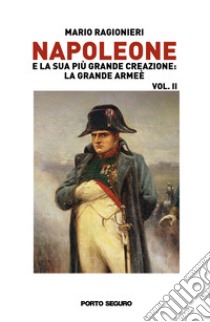 Napoleone e la sua più grande creazione: la Grande Armée. Vol. 2 libro di Ragionieri Mario