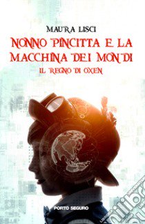 Il regno di Oxen. Nonno Pincitta e la macchina dei mondi libro di Lisci Maura