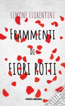 Frammenti di fiori rotti libro di Fiorentini Simone