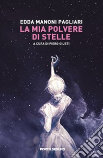 La mia polvere di stelle libro di Manoni Pagliari Edda; Giusti P. (cur.)