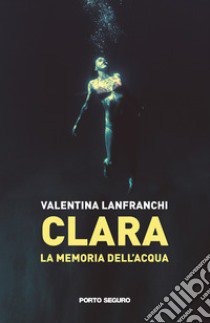 Clara. La memoria dell'acqua libro di Lanfranchi Valentina