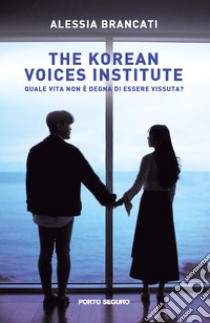 The korean voices institute. Quale vita non è degna di essere vissuta? libro di Brancati Alessia