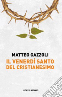 Il Venerdì Santo del Cristianesimo libro di Gazzoli Matteo