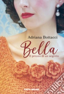 Bella. Il prezzo di un segreto libro di Bottacci Adriana