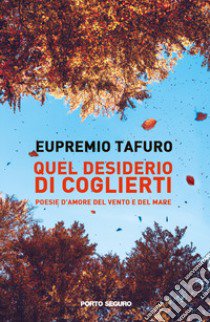 Quel desiderio di coglierti. Poesie d'amore del vento e del mare libro di Tafuro Eupremio