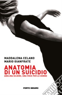 Anatomia di un suicidio. Adelina Sejdini una voce per le donne libro di Celano Maddalena; Gianfrate Mario