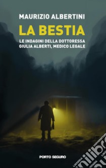 La bestia. Le indagini della dottoressa Giulia Alberti, medico legale libro di Albertini Maurizio