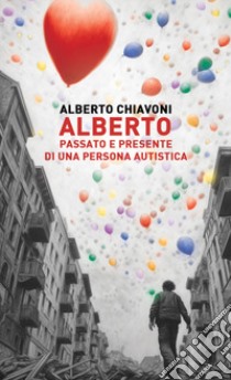 Alberto. Passato e presente di una persona autistica libro di Chiavoni Alberto