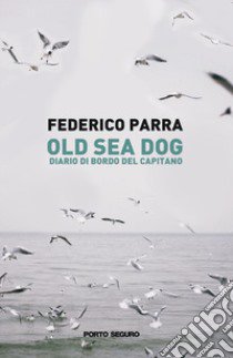 Old sea dog. Diario di bordo del comandante libro di Parra Federico