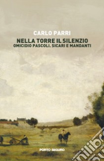 Nella torre il silenzio. Omicidio Pascoli. Sicari e mandanti libro di Parri Carlo