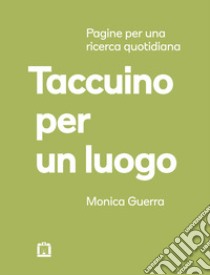 Taccuino per un luogo. Pagine per una ricerca quotidiana libro di Guerra Monica