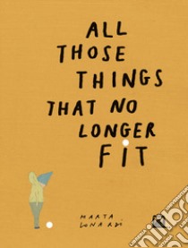 All those things that no longer fit libro di Lonardi Marta