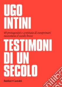 Testimoni di un secolo. 48 protagonisti e centinaia di comprimari raccontano il secolo breve libro di Intini Ugo