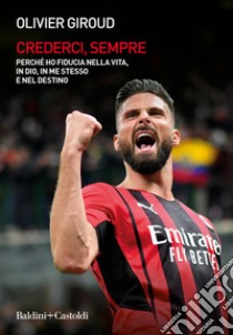 Crederci, sempre. Perché ho fiducia nella vita, in Dio, in me stesso e nel destino libro di Giroud Olivier