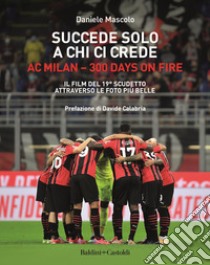 Succede solo a chi ci crede. Ac Milan. 300 days on fire. Il film del 19º scudetto attraverso le foto più belle libro di Mascolo Daniele