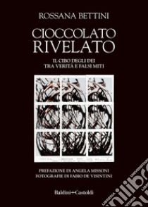 Cioccolato rivelato. Il cibo degli dei tra verità e falsi miti libro di Bettini Rossana