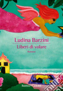 Liberi di volare libro di Barzini Ludina