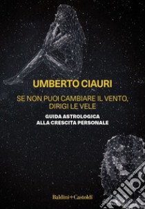 Se non puoi cambiare il vento, dirigi le vele. Guida astrologica alla crescita personale libro di Ciauri Umberto