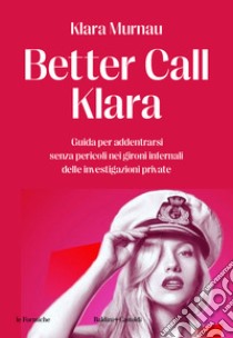 Better call Klara. Guida per addentrarsi senza pericoli nei gironi infernali delle investigazioni private libro di Murnau Klara