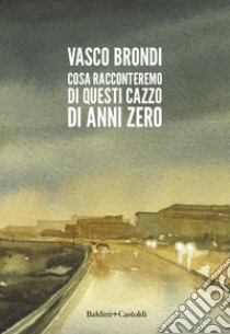 Cosa racconteremo di questi cazzo di anni zero libro di Brondi Vasco