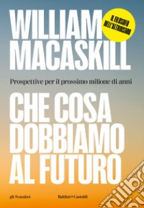 Che cosa dobbiamo al futuro. Prospettive per il prossimo milione di anni libro di MacAskill William