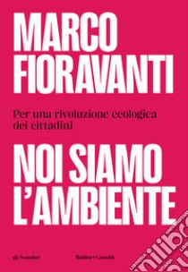 Noi siamo l'ambiente. Per una rivoluzione ecologica dei cittadini libro di Fioravanti Marco