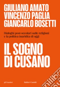 Il sogno di Cusano. Dialoghi post-secolari sulle religioni e la politica inaridita di oggi libro di Amato Giuliano; Paglia Vincenzo; Bosetti Giancarlo