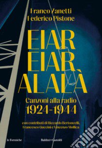 Eiar Eiar Alalà. Canzoni alla radio 1924-1944 libro di Zanetti Franco; Pistone Federico