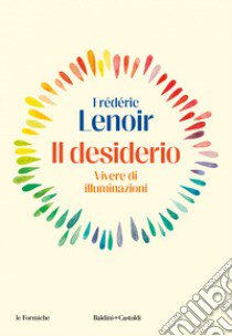 Il desiderio. Vivere di illuminazioni libro di Lenoir Frédéric