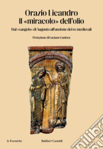 Il «miracolo» dell'olio. Dal «vangelo» di Augusto all'unzione dei re medievali libro di Licandro Orazio