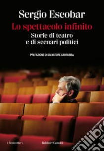 Lo spettacolo infinito. Storie di teatro e di scenari politici libro di Escobar Sergio