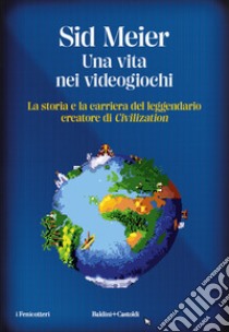 Una vita nei videogiochi. La storia e la carriera del leggendario creatore di «Civilization» libro di Meier Sid