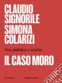 Il caso Moro. Tra politica e storia libro di Signorile Claudio; Colarizi Simona