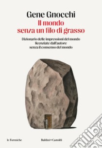 Il mondo senza un filo di grasso. Dizionario delle impressioni del mondo licenziate dall'autore senza il consenso del mondo libro di Gnocchi Gene