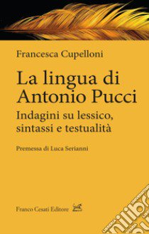 La lingua di Antonio Pucci. Indagini su lessico, sintassi e testualità libro di Cupelloni Francesca