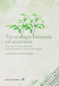 Tra ecologia letteraria ed ecocritica. Narrare la crisi ambientale nella letteratura e nel cinema italiani libro di Spunta M. (cur.); Ross S. (cur.)