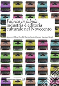 Fabrica in fabula: industria e editoria culturale nel Novecento libro di Cavalli S. (cur.); Savio D. (cur.); Van den Bergh C. (cur.)