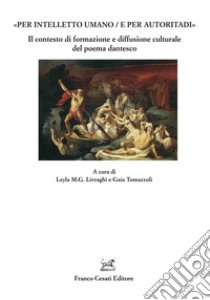 «Per intelletto umano/e per autoritadi». Il contesto di formazione e diffusione culturale del poema dantesco libro di Livraghi L. M. G. (cur.); Tomazzoli G. (cur.)