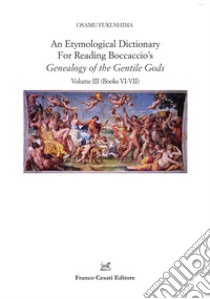 An etymological dictionary for reading Boccaccio's «Genealogy of the gentile gods». Vol. 3: Books VI-VII libro di Fukushima Osamu