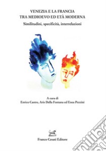 Venezia e la Francia tra Medioevo ed età moderna. Similitudini, specificità, interrelazioni libro di Castro E. (cur.); Della Fontana A. (cur.); Pezzini E. (cur.)