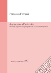 Argomentare all'università. Problemi, esperienze e prospettive di educazione linguistica libro di Ferrucci Francesca