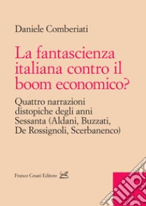 La fantascienza italiana contro il boom economico? Quattro narrazioni distopiche degli anni Sessanta (Aldani, Buzzati, De Rossignoli, Scerbanenco) libro di Comberiati Daniele